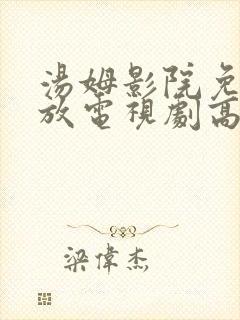 汤姆影院免费播放电视剧高清最新章