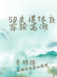 50岁退休熟女露脸高潮