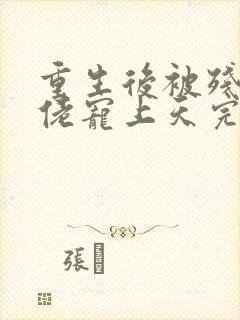 重生后被残疾大佬宠上天完本