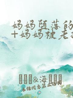 妈妈堕落的秘密+妈妈被老总调教小说