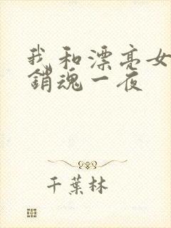 我和漂亮女邻居销魂一夜