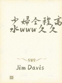 少妇全程高潮喷水www久久