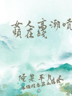 女人高潮喷水视频在线