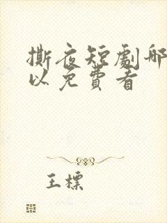 撕夜短剧哪里可以免费看