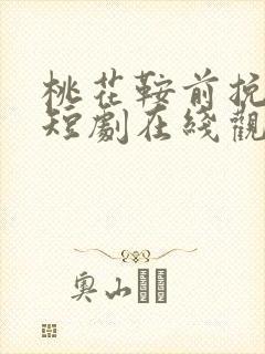 桃花鞍前挽离情短剧在线观看