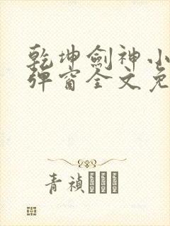 乾坤剑神小说无弹窗全文免费阅读