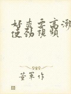 好爽要高潮了快使劲视频