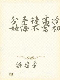 分手后高冷校花她悔不当初短剧在线看