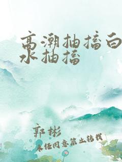 高潮抽搐白浆喷水抽搐