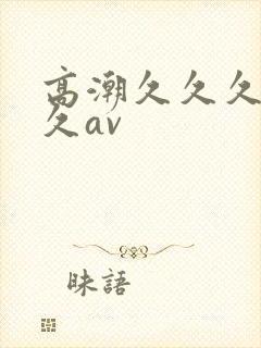 高潮久久久久久久av