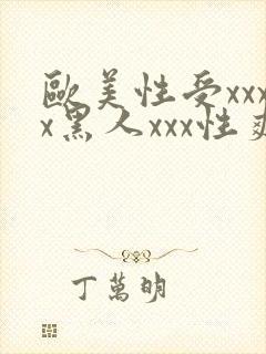 欧美性受xxxx黑人xxx性爽