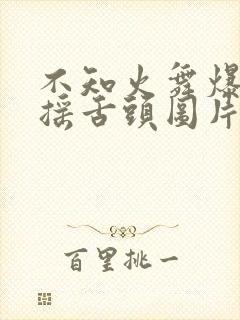 不知火舞爆奶水摇舌头图片