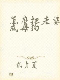 怎么把老婆调教成母狗