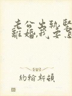 老公出轨坚持要离婚,我要怎么办