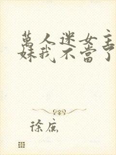 万人迷女主的妹妹我不当了