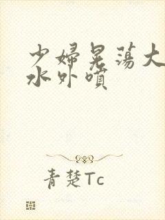 少妇晃荡大乳奶水外喷