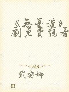 《无忧渡》电视剧免费观看策驰影院