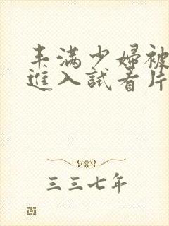 丰满少妇被猛烈进入试看片