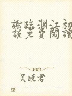 谢临渊江初月小说免费阅读最新章节