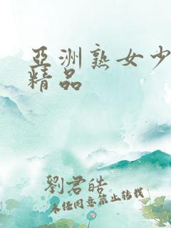 亚洲熟女少妇 精品