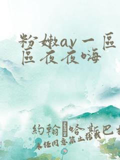 粉嫩av一区二区夜夜嗨