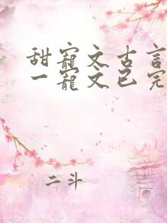 甜宠文古言一对一宠文已完结