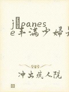 jαpanese丰满少妇最高潮