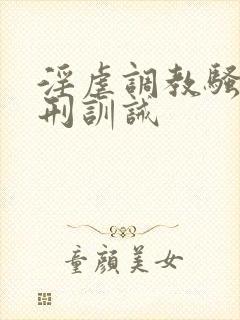 淫虐调教骚奴淫刑训诫