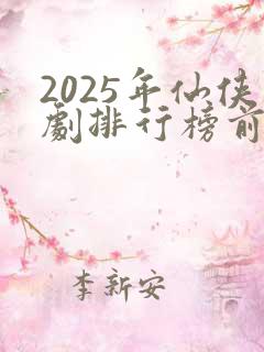 2025年仙侠剧排行榜前十名