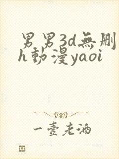 男男3d无删减h动漫yaoi