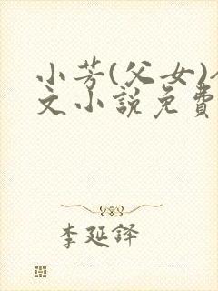 小芳(父女)全文小说免费阅读