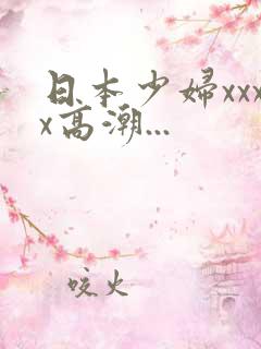 日本少妇xxxx高潮...