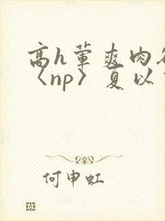 高h荤爽肉欲文〈np〉夏以昼