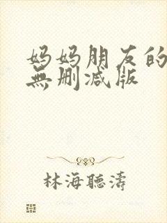 妈妈朋友的儿子无删减版