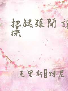 把腿张开 让我操