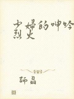 少妇的呻吟干柴烈火