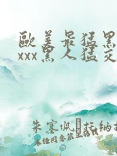 欧美最猛黑人xxxx黑人猛交丶