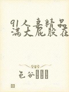 91人妻精品丰满大屁股在线