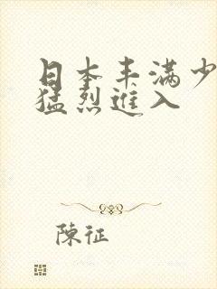 日本丰满少妇被猛烈进入