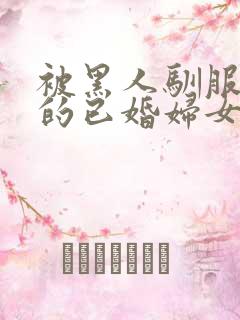 被黑人驯服调教的已婚妇女