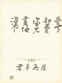 漫画你却爱着一个他免费下载