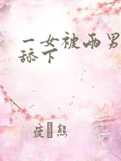 一女被两男吃奶舔下