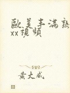 欧美丰满熟妇xxx视频