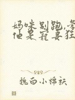 妈咪别跑,爹地他是宠妻狂魔短剧