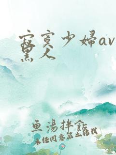 寂寞少妇av与黑人