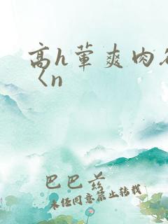 高h荤爽肉欲文〈n
