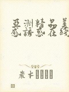 亚洲精品美女性感诱惑在线观看