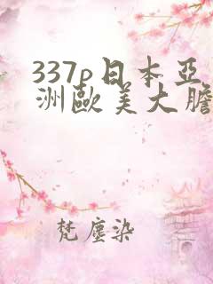 337p日本亚洲欧美大胆色噜噜