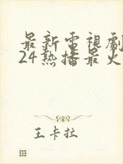 最新电视剧2024热播最火剧排行榜