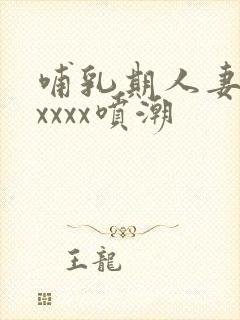哺乳期人妻奶水xxxx喷潮